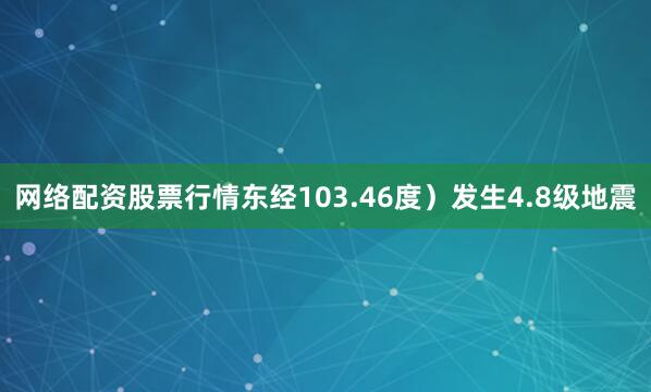 网络配资股票行情东经103.46度）发生4.8级地震