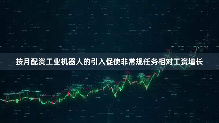 按月配资工业机器人的引入促使非常规任务相对工资增长