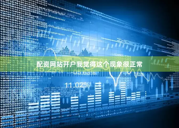 配资网站开户我觉得这个现象很正常
