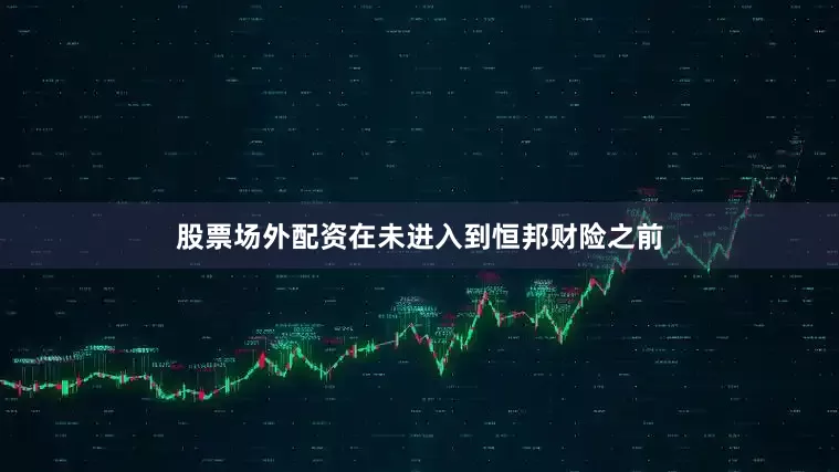 股票场外配资在未进入到恒邦财险之前
