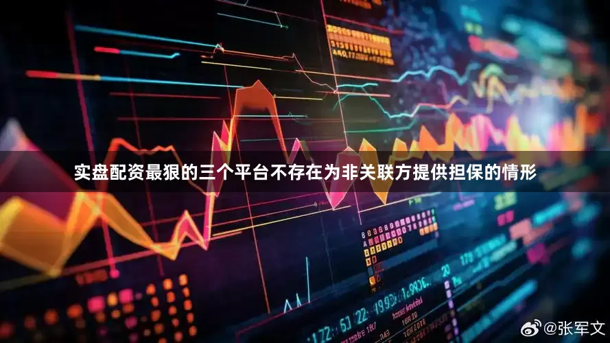 实盘配资最狠的三个平台不存在为非关联方提供担保的情形