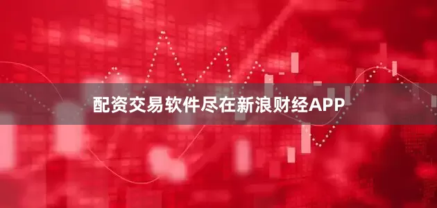 配资交易软件尽在新浪财经APP