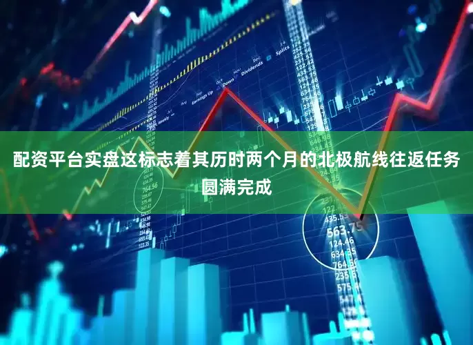 配资平台实盘这标志着其历时两个月的北极航线往返任务圆满完成