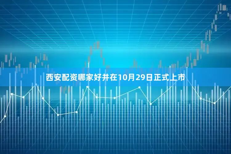 西安配资哪家好并在10月29日正式上市